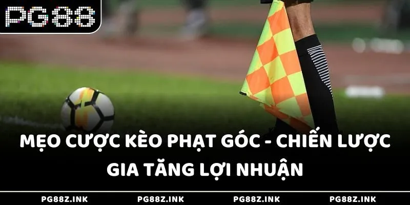 Mẹo cược kèo phạt góc - Chiến lược gia tăng lợi nhuận tại PG88